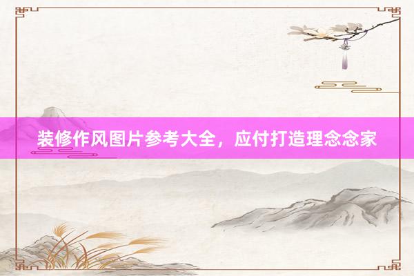 装修作风图片参考大全，应付打造理念念家