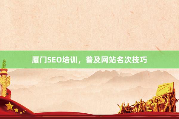 厦门SEO培训，普及网站名次技巧