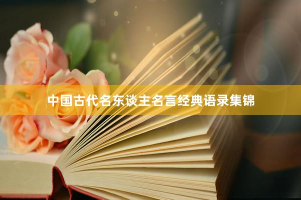 中国古代名东谈主名言经典语录集锦