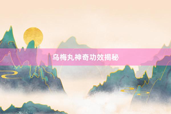 乌梅丸神奇功效揭秘