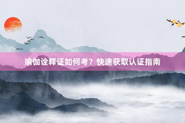 瑜伽诠释证如何考？快速获取认证指南